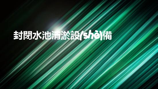 封閉水池清淤設(shè)備污泥深處的秘密：探索城市底層的未知世界！